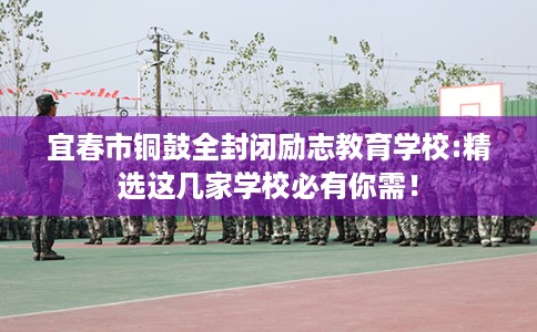 宜春市铜鼓全封闭励志教育学校:精选这几家学校必有你需! 宜春市铜鼓全封闭励志教育学校:精选这几家学校必有你需!