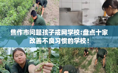 焦作市问题孩子戒网学校:盘点十家改善不良习惯的学校！