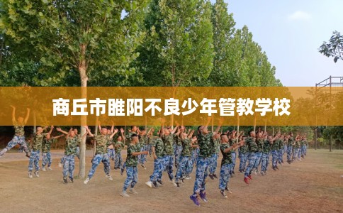 商丘市睢阳不良少年管教学校 商丘市睢阳不良少年管教学校