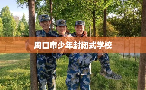 周口市少年封闭式学校 周口市少年封闭式学校