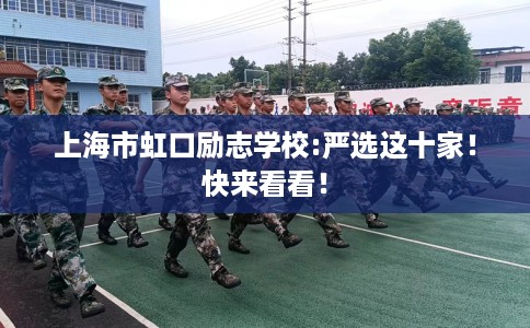 上海市虹口励志学校:严选这十家!快来看看! 上海市虹口励志学校:严选这十家!快来看看!