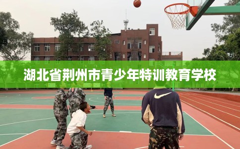 湖北省荆州市青少年特训教育学校