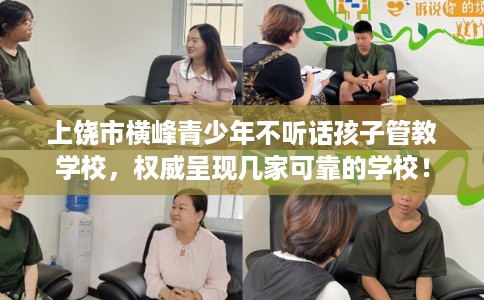 上饶市横峰青少年不听话孩子管教学校，权威呈现几家可靠的学校！