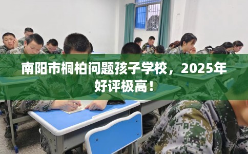 南阳市桐柏问题孩子学校,2025年好评极高! 南阳市桐柏问题孩子学校,2025年好评极高!