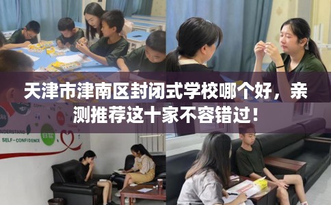 天津市津南区封闭式学校哪个好，亲测推荐这十家不容错过！