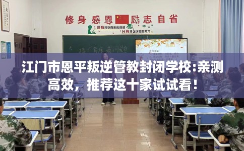 江门市恩平叛逆管教封闭学校:亲测高效，推荐这十家试试看！