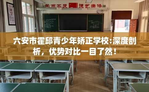 六安市霍邱青少年矫正学校:深度剖析,优势对比一目了然! 六安市霍邱青少年矫正学校:深度剖析,优势对比一目了然!