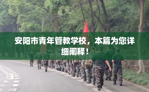 安阳市青年管教学校，本篇为您详细阐释！
