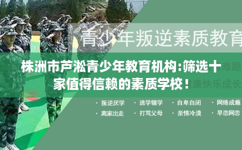 株洲市芦淞青少年教育机构:筛选十家值得信赖的素质学校！