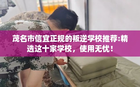 茂名市信宜正规的叛逆学校推荐:精选这十家学校,使用无忧! 茂名市信宜正规的叛逆学校推荐:精选这十家学校,使用无忧!