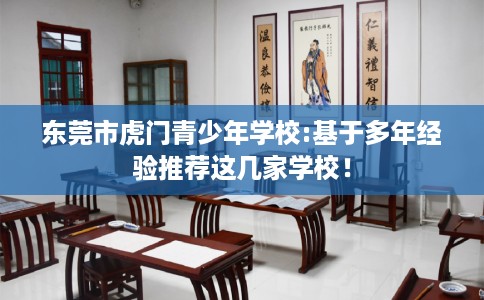 东莞市虎门青少年学校:基于多年经验推荐这几家学校！