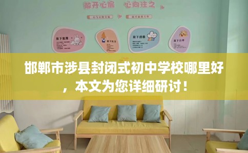 邯郸市涉县封闭式初中学校哪里好，本文为您详细研讨！