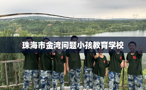 珠海市金湾问题小孩教育学校