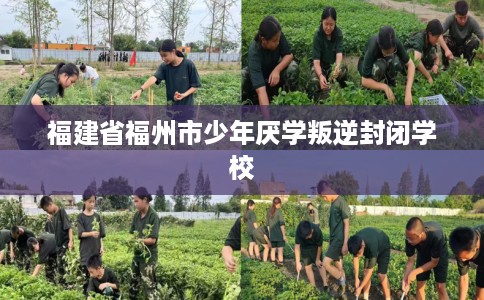 福建省福州市少年厌学叛逆封闭学校