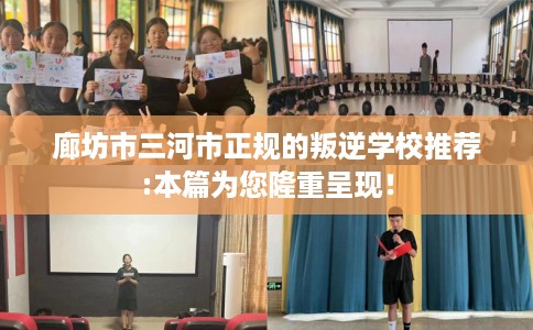 廊坊市三河市正规的叛逆学校推荐:本篇为您隆重呈现！