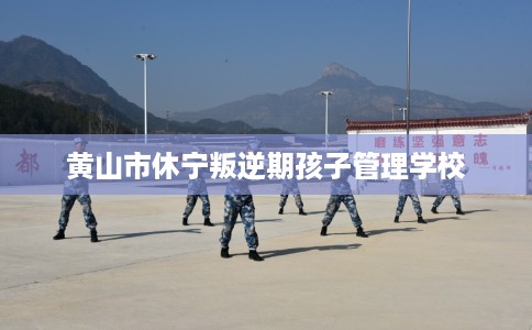 黄山市休宁叛逆期孩子管理学校