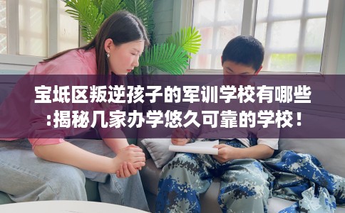 宝坻区叛逆孩子的军训学校有哪些:揭秘几家办学悠久可靠的学校! 宝坻区叛逆孩子的军训学校有哪些:揭秘几家办学悠久可靠的学校!