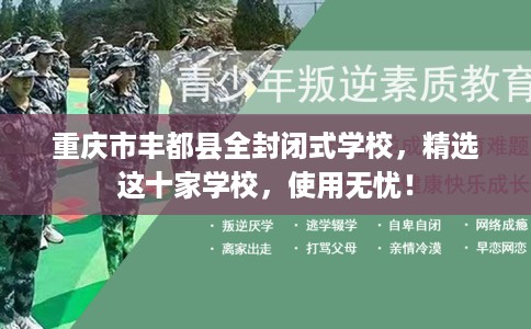 重庆市丰都县全封闭式学校,精选这十家学校,使用无忧! 重庆市丰都县全封闭式学校,精选这十家学校,使用无忧!