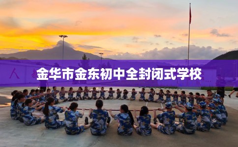 金华市金东初中全封闭式学校 金华市金东初中全封闭式学校