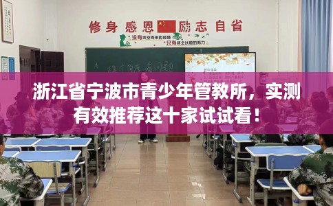 浙江省宁波市青少年管教所,实测有效推荐这十家试试看! 浙江省宁波市青少年管教所,实测有效推荐这十家试试看!
