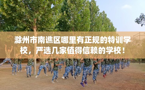 滁州市南谯区哪里有正规的特训学校，严选几家值得信赖的学校！