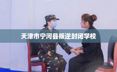 天津市宁河县叛逆封闭学校