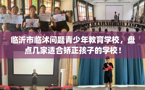 临沂市临沭问题青少年教育学校，盘点几家适合矫正孩子的学校！