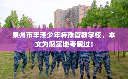 泉州市丰泽少年特殊管教学校,本文为您实地考察过! 泉州市丰泽少年特殊管教学校,本文为您实地考察过!