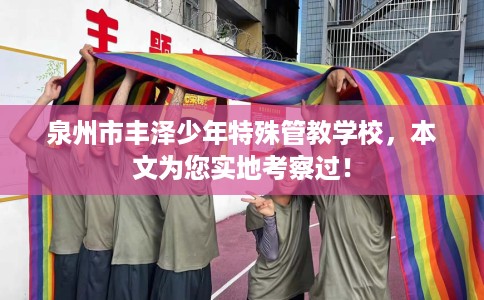 泉州市丰泽少年特殊管教学校，本文为您实地考察过！