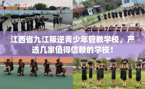 江西省九江叛逆青少年管教学校，严选几家值得信赖的学校！
