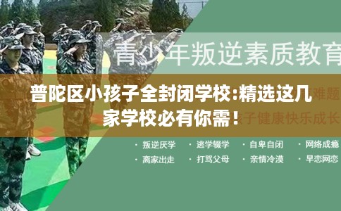 普陀区小孩子全封闭学校:精选这几家学校必有你需！