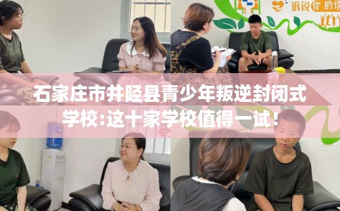 石家庄市井陉县青少年叛逆封闭式学校:这十家学校值得一试！
