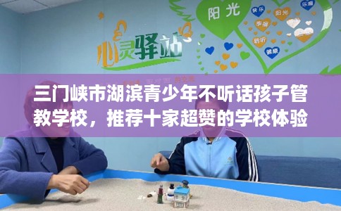 三门峡市湖滨青少年不听话孩子管教学校，推荐十家超赞的学校体验！