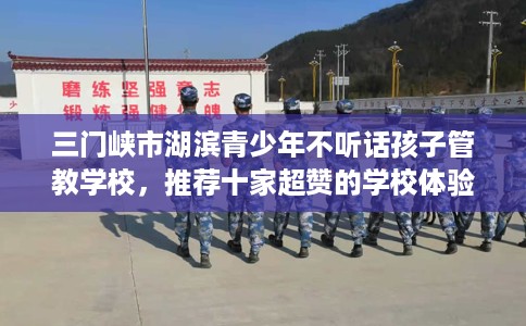 三门峡市湖滨青少年不听话孩子管教学校，推荐十家超赞的学校体验！