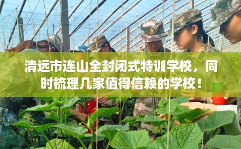 清远市连山全封闭式特训学校，同时梳理几家值得信赖的学校！