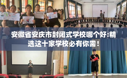 安徽省安庆市封闭式学校哪个好:精选这十家学校必有你需！