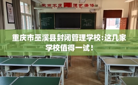 重庆市巫溪县封闭管理学校:这几家学校值得一试！
