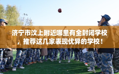 济宁市汶上附近哪里有全封闭学校，推荐这几家表现优异的学校！