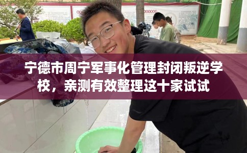 宁德市周宁军事化管理封闭叛逆学校，亲测有效整理这十家试试