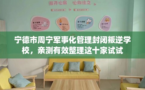 宁德市周宁军事化管理封闭叛逆学校，亲测有效整理这十家试试