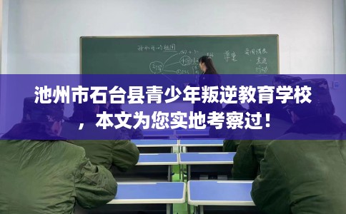池州市石台县青少年叛逆教育学校，本文为您实地考察过！
