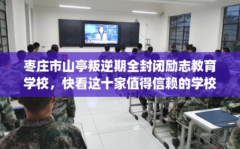 枣庄市山亭叛逆期全封闭励志教育学校，快看这十家值得信赖的学校！