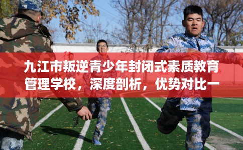 九江市叛逆青少年封闭式素质教育管理学校,深度剖析,优势对比一目了然! 九江市叛逆青少年封闭式素质教育管理学校,深度剖析,优势对比一目了然!