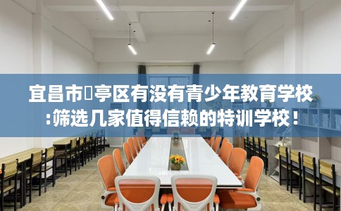 宜昌市猇亭区有没有青少年教育学校:筛选几家值得信赖的特训学校! 宜昌市猇亭区有没有青少年教育学校:筛选几家值得信赖的特训学校!