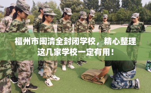 福州市闽清全封闭学校,精心整理这几家学校一定有用! 福州市闽清全封闭学校,精心整理这几家学校一定有用!