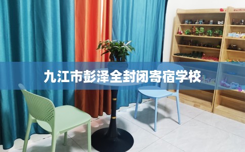 九江市彭泽全封闭寄宿学校 九江市彭泽全封闭寄宿学校