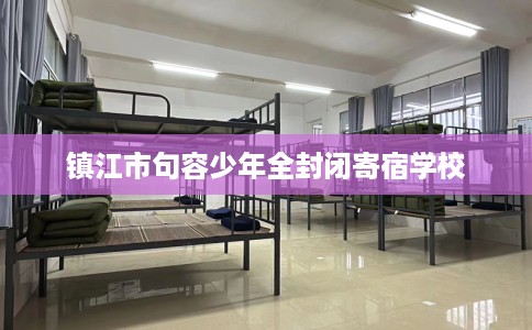 镇江市句容少年全封闭寄宿学校