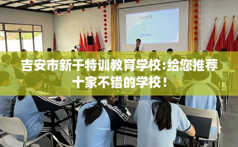 吉安市新干特训教育学校:给您推荐十家不错的学校！