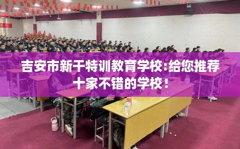 吉安市新干特训教育学校:给您推荐十家不错的学校！
