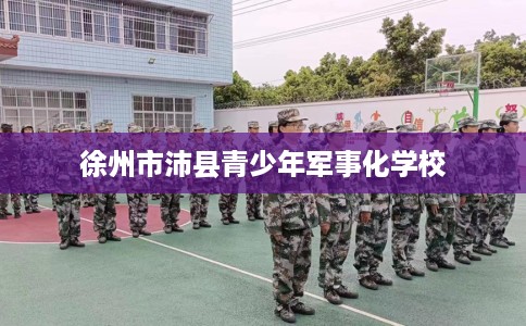 徐州市沛县青少年军事化学校